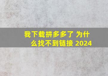 我下载拼多多了 为什么找不到链接 2024